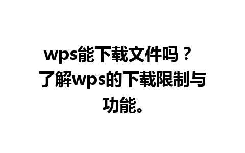 wps能下载文件吗？ 了解wps的下载限制与功能。