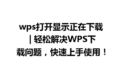 wps打开显示正在下载 | 轻松解决WPS下载问题，快速上手使用！