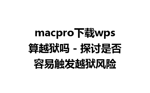 macpro下载wps算越狱吗 - 探讨是否容易触发越狱风险