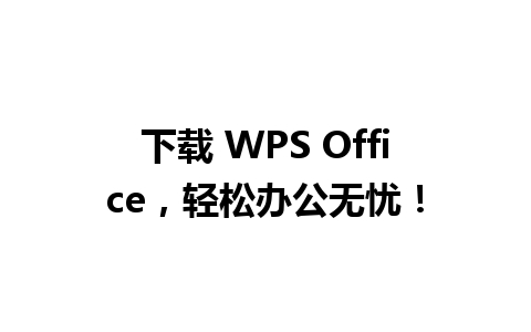 下载 WPS Office，轻松办公无忧！