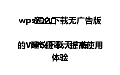  wps怎么下载无广告版 🌟

建议下载无广告的WPS版本，提高使用体验