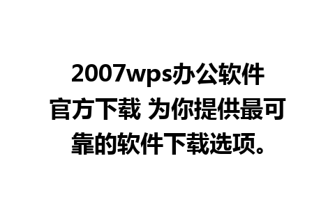 2007wps办公软件官方下载 为你提供最可靠的软件下载选项。