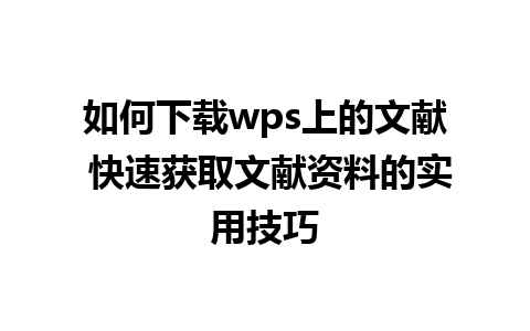 如何下载wps上的文献 快速获取文献资料的实用技巧