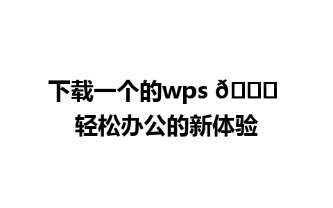 下载一个的wps 🌟 轻松办公的新体验