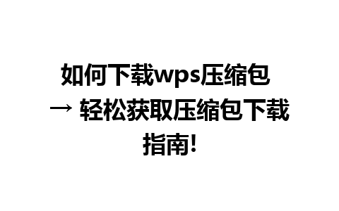 如何下载wps压缩包 → 轻松获取压缩包下载指南!