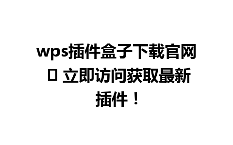 wps插件盒子下载官网 ⟶ 立即访问获取最新插件！