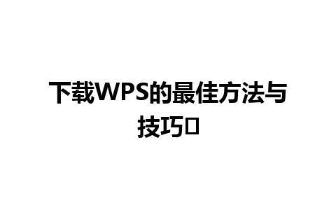 下载WPS的最佳方法与技巧✨