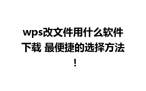 wps改文件用什么软件下载 最便捷的选择方法！