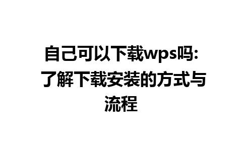 自己可以下载wps吗: 了解下载安装的方式与流程

