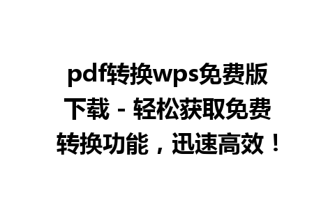 pdf转换wps免费版下载 - 轻松获取免费转换功能，迅速高效！