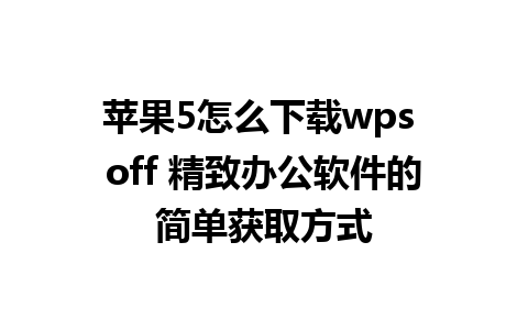 苹果5怎么下载wps off 精致办公软件的简单获取方式