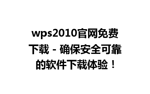 wps2010官网免费下载 - 确保安全可靠的软件下载体验！