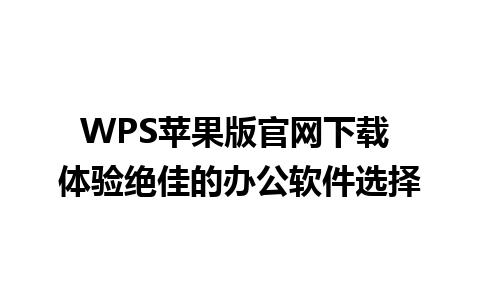  WPS苹果版官网下载 体验绝佳的办公软件选择  
