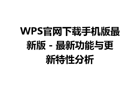  WPS官网下载手机版最新版 - 最新功能与更新特性分析