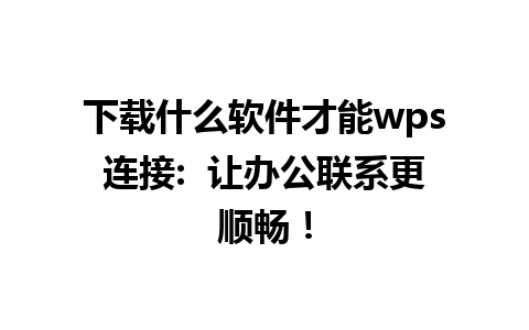 下载什么软件才能wps连接:  让办公联系更顺畅！