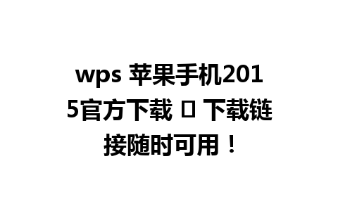  wps 苹果手机2015官方下载 ✨ 下载链接随时可用！