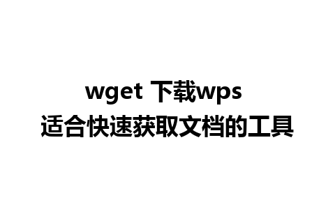 wget 下载wps 适合快速获取文档的工具