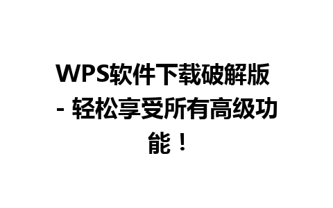  WPS软件下载破解版 - 轻松享受所有高级功能！

