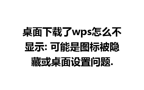 桌面下载了wps怎么不显示: 可能是图标被隐藏或桌面设置问题.