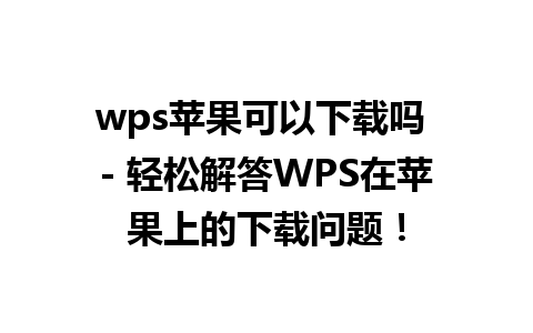 wps苹果可以下载吗 - 轻松解答WPS在苹果上的下载问题！