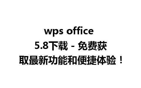 wps office 5.8下载 - 免费获取最新功能和便捷体验！