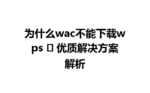  为什么wac不能下载wps ❓ 优质解决方案解析

