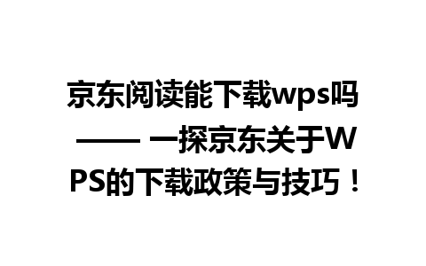 京东阅读能下载wps吗 —— 一探京东关于WPS的下载政策与技巧！