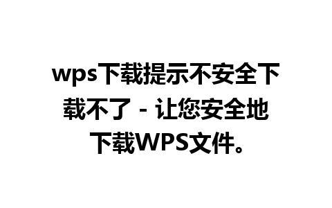 wps下载提示不安全下载不了 - 让您安全地下载WPS文件。