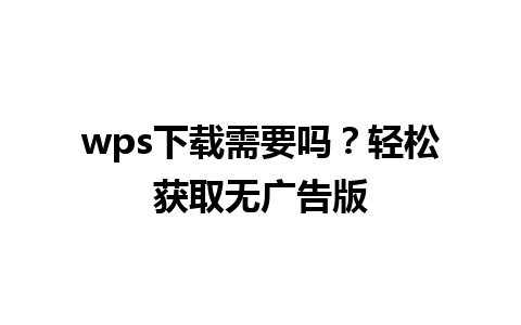 wps下载需要吗？轻松获取无广告版