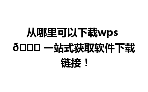 从哪里可以下载wps 🔍 一站式获取软件下载链接！