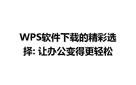 WPS软件下载的精彩选择: 让办公变得更轻松