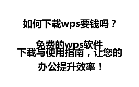  如何下载wps要钱吗？  
免费的wps软件下载与使用指南，让您的办公提升效率！