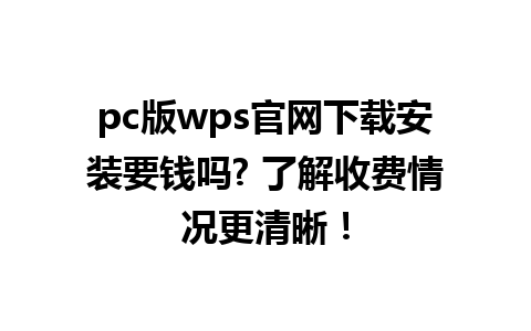  pc版wps官网下载安装要钱吗? 了解收费情况更清晰！