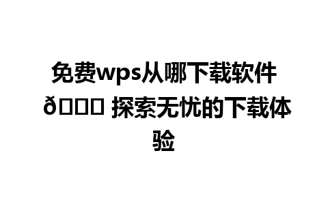 免费wps从哪下载软件 🚀 探索无忧的下载体验