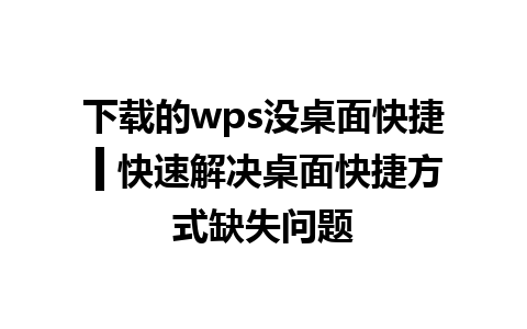 下载的wps没桌面快捷 ▍快速解决桌面快捷方式缺失问题