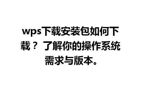 wps下载安装包如何下载？ 了解你的操作系统需求与版本。