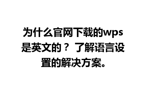  为什么官网下载的wps是英文的？ 了解语言设置的解决方案。