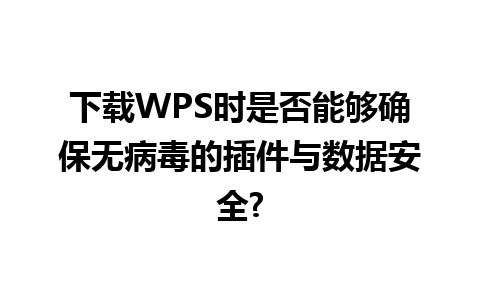 下载WPS时是否能够确保无病毒的插件与数据安全?