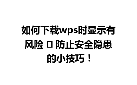 如何下载wps时显示有风险 ✨ 防止安全隐患的小技巧！