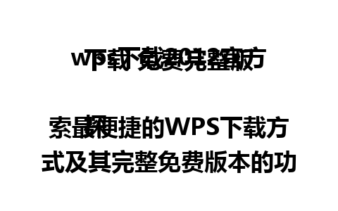  wps下载2012官方下载 免费完整版

探索最便捷的WPS下载方式及其完整免费版本的功能！