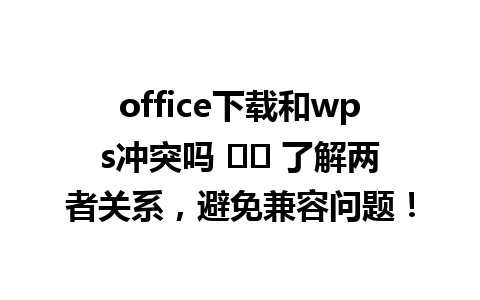 office下载和wps冲突吗 ☑️ 了解两者关系，避免兼容问题！