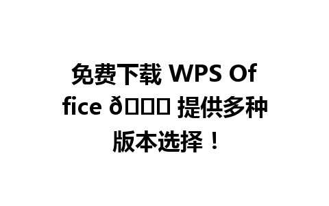 免费下载 WPS Office 🌟 提供多种版本选择！