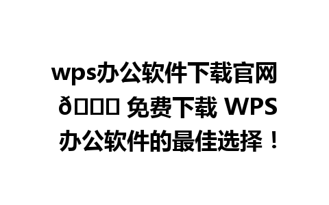 wps办公软件下载官网 🌟 免费下载 WPS 办公软件的最佳选择！