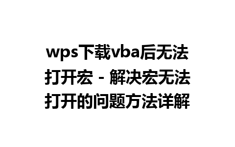 wps下载vba后无法打开宏 - 解决宏无法打开的问题方法详解