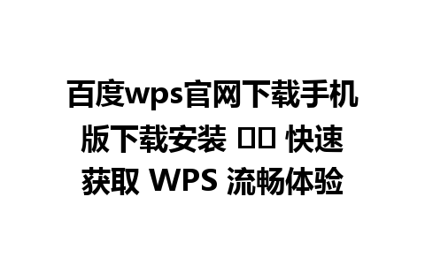 百度wps官网下载手机版下载安装 ☑️ 快速获取 WPS 流畅体验