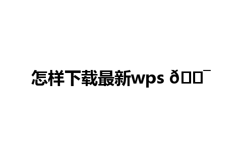 怎样下载最新wps 🎯