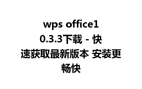 wps office10.3.3下载 - 快速获取最新版本 安装更畅快