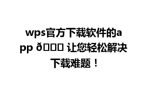 wps官方下载软件的app 🚀 让您轻松解决下载难题！