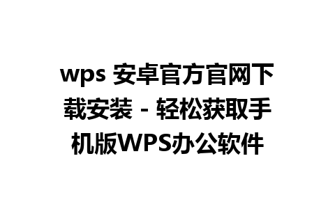 wps 安卓官方官网下载安装 - 轻松获取手机版WPS办公软件