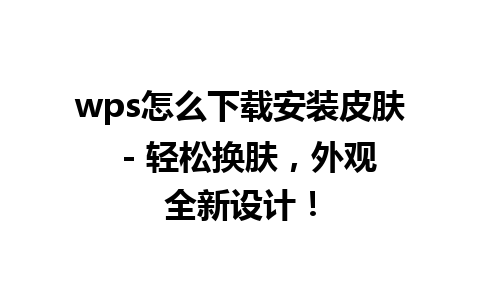 wps怎么下载安装皮肤  - 轻松换肤，外观全新设计！